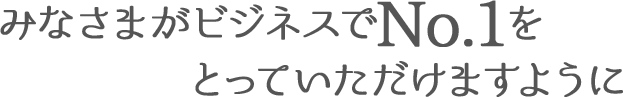 みなさまがビジネスでNo.1をとっていただけますように