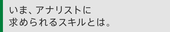 いま、アナリストに求められるスキルとは。