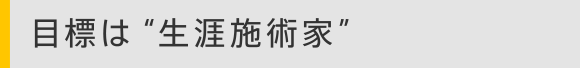 目標は“生涯施術家”