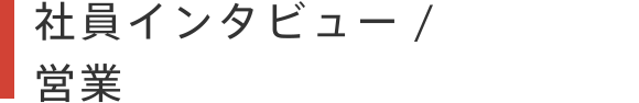 社員インタビュー / 営業