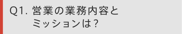 Q1. 営業の業務内容とミッションは？