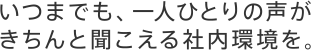 いつまでも、一人ひとりの声がきちんと聞こえる社内環境を。