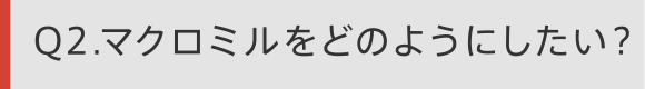 Q2 マクロミルをどのようにしたい？