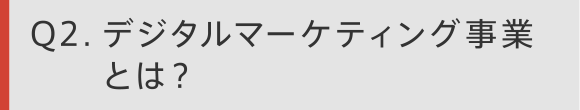 Q2 デジタルマーケティング事業とは？