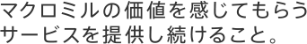 マクロミルの価値を感じてもらうサービスを提供し続けること。