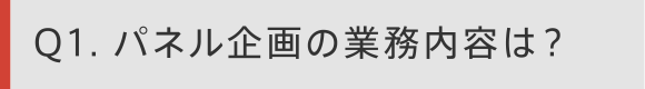 Q1. パネル企画の業務内容は？