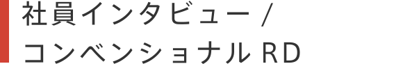 社員インタビュー / コンベンショナル／RD