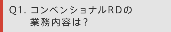 Q1. コンベンショナル／RDの業務内容は？