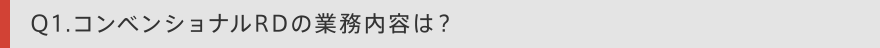 Q1. コンベンショナル／RDの業務内容は？