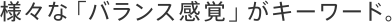 様々な「バランス感覚」がキーワード。