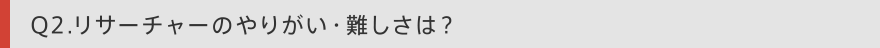 Q2　リサーチャーのやりがい・難しさは？