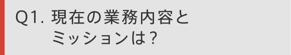 Q1 現在の業務内容とミッションは？