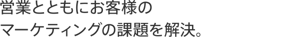 営業とともにお客様のマーケティングの課題を解決。