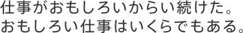 仕事がおもしろいからい続けた。おもしろい仕事はいくらでもある。