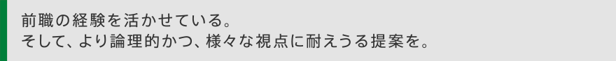 前職の経験を活かせている。そして、より論理的かつ、様々な視点に耐えうる提案を。