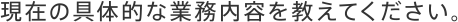 現在の具体的な業務内容を教えてください。