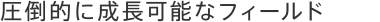 圧倒的に成長可能なフィールド