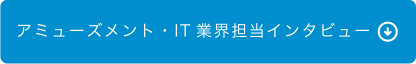 アミューズメントIT 業界担当インタビュー