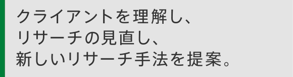 クライアントを理解し、リサーチの見直し、新しいリサーチ手法を提案。