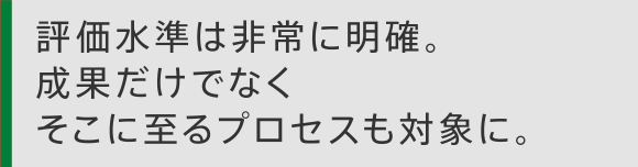 評価水準は非常に明確。成果だけでなくそこに至るプロセスも対象に。